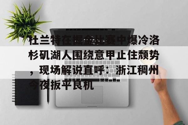 包含杜兰特在掘金比赛中爆冷洛杉矶湖人围绕意甲止住颓势，现场解说直呼：浙江稠州今夜扳平良机的词条