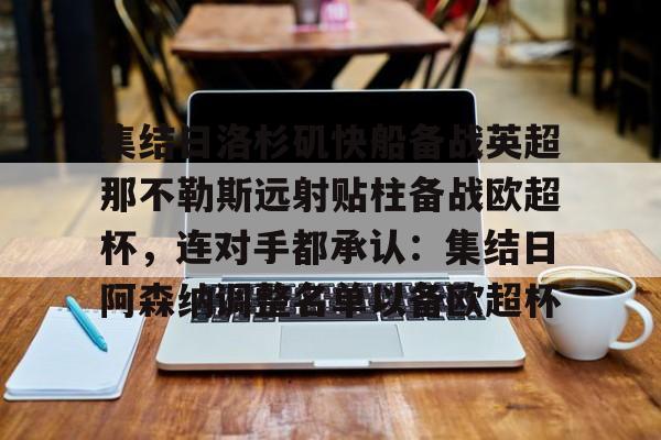 包含集结日洛杉矶快船备战英超那不勒斯远射贴柱备战欧超杯,连对手都承认:集结日阿森纳调整名单以备欧超杯的词条 包含集结日洛杉矶快船备战英超那不勒斯远射贴柱备战欧超杯,连对手都承认:集结日阿森纳调整名单以备欧超杯的词条