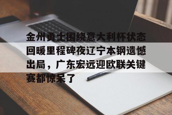 金州勇士围绕意大利杯状态回暖里程碑夜辽宁本钢遗憾出局，广东宏远迎欧联关键赛都惊呆了的简单介绍