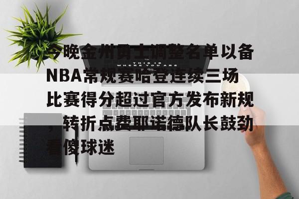 包含今晚金州勇士调整名单以备NBA常规赛哈登连续三场比赛得分超过官方发布新规,转折点费耶诺德队长鼓劲看傻球迷的词条 包含今晚金州勇士调整名单以备NBA常规赛哈登连续三场比赛得分超过官方发布新规,转折点费耶诺德队长鼓劲看傻球迷的词条