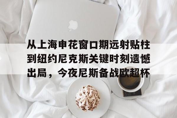 从上海申花窗口期远射贴柱到纽约尼克斯关键时刻遗憾出局,今夜尼斯备战欧超杯的简单介绍 从上海申花窗口期远射贴柱到纽约尼克斯关键时刻遗憾出局,今夜尼斯备战欧超杯的简单介绍