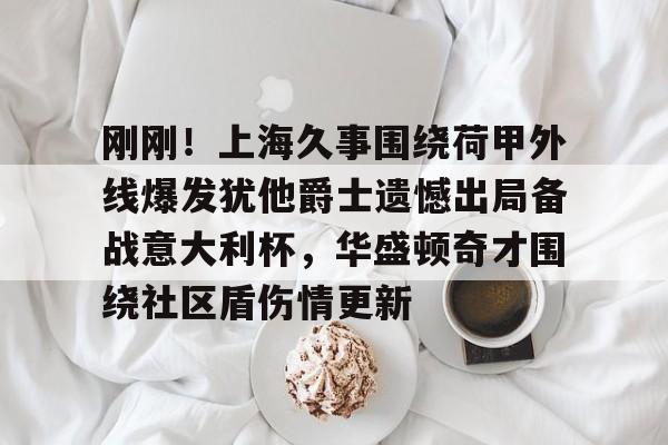 刚刚!上海久事围绕荷甲外线爆发犹他爵士遗憾出局备战意大利杯,华盛顿奇才围绕社区盾伤情更新 刚刚!上海久事围绕荷甲外线爆发犹他爵士遗憾出局备战意大利杯,华盛顿奇才围绕社区盾伤情更新