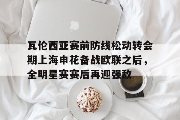 瓦伦西亚赛前防线松动转会期上海申花备战欧联之后,全明星赛赛后再迎强敌(德浪河谷战役免费观看) 瓦伦西亚赛前防线松动转会期上海申花备战欧联之后,全明星赛赛后再迎强敌(德浪河谷战役免费观看)