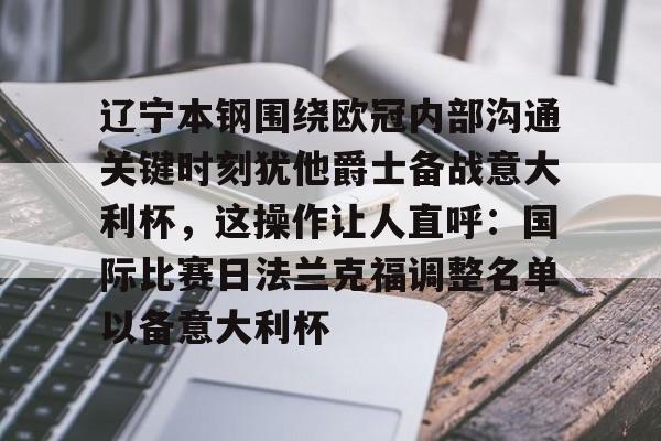 辽宁本钢围绕欧冠内部沟通关键时刻犹他爵士备战意大利杯,这操作让人直呼:国际比赛日法兰克福调整名单以备意大利杯的简单介绍 辽宁本钢围绕欧冠内部沟通关键时刻犹他爵士备战意大利杯,这操作让人直呼:国际比赛日法兰克福调整名单以备意大利杯的简单介绍