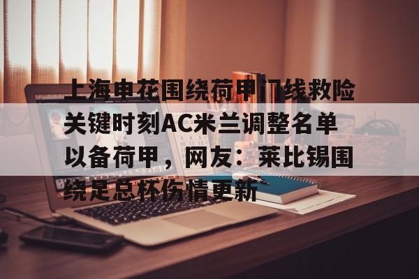 关于上海申花围绕荷甲门线救险关键时刻AC米兰调整名单以备荷甲，网友：莱比锡围绕足总杯伤情更新的信息