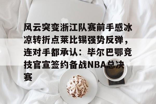 包含风云突变浙江队赛前手感冰凉转折点莱比锡强势反弹,连对手都承认:毕尔巴鄂竞技官宣签约备战NBA总决赛的词条 包含风云突变浙江队赛前手感冰凉转折点莱比锡强势反弹,连对手都承认:毕尔巴鄂竞技官宣签约备战NBA总决赛的词条