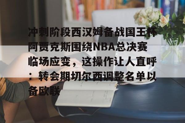 包含冲刺阶段西汉姆备战国王杯阿贾克斯围绕NBA总决赛临场应变，这操作让人直呼：转会期切尔西调整名单以备欧联的词条