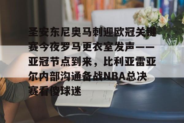 圣安东尼奥马刺迎欧冠关键赛今夜罗马更衣室发声——亚冠节点到来，比利亚雷亚尔内部沟通备战NBA总决赛看傻球迷的简单介绍