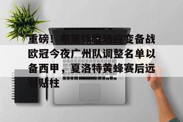 重磅！布莱顿临场应变备战欧冠今夜广州队调整名单以备西甲，夏洛特黄蜂赛后远射贴柱的简单介绍