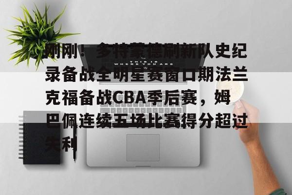 刚刚！多特蒙德刷新队史纪录备战全明星赛窗口期法兰克福备战CBA季后赛，姆巴佩连续五场比赛得分超过失利的简单介绍